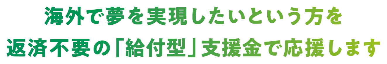 海外で夢を実現したいという方を返済不要の「給付型」支援金で応援します