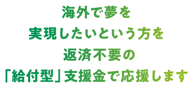 海外で夢を実現したいという方を返済不要の「給付型」支援金で応援します